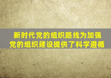 新时代党的组织路线为加强党的组织建设提供了科学遵循