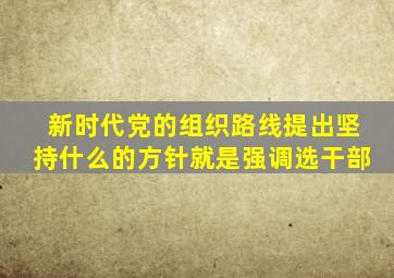 新时代党的组织路线提出坚持什么的方针就是强调选干部