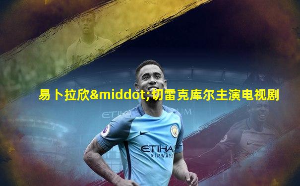 易卜拉欣·切雷克库尔主演电视剧