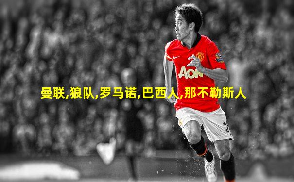 曼联,狼队,罗马诺,巴西人,那不勒斯人