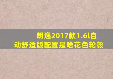 朗逸2017款1.6l自动舒适版配置是啥花色轮毂