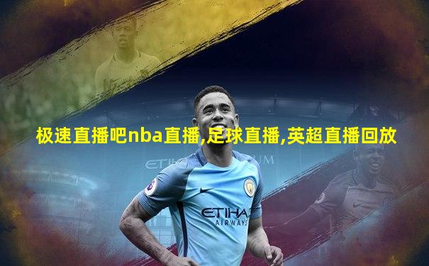 极速直播吧nba直播,足球直播,英超直播回放