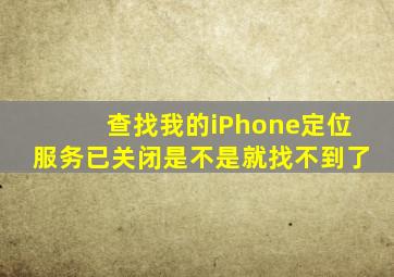 查找我的iPhone定位服务已关闭是不是就找不到了