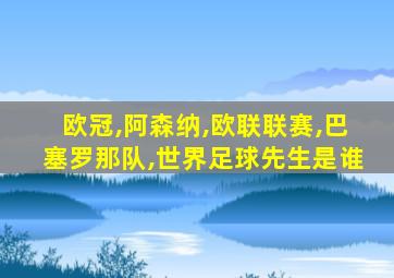 欧冠,阿森纳,欧联联赛,巴塞罗那队,世界足球先生是谁