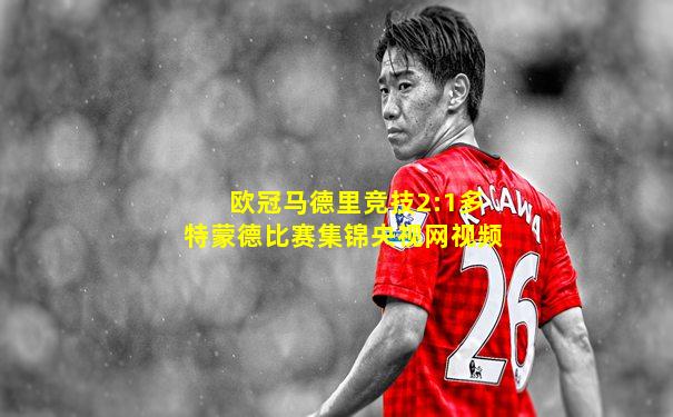 欧冠马德里竞技2:1多特蒙德比赛集锦央视网视频