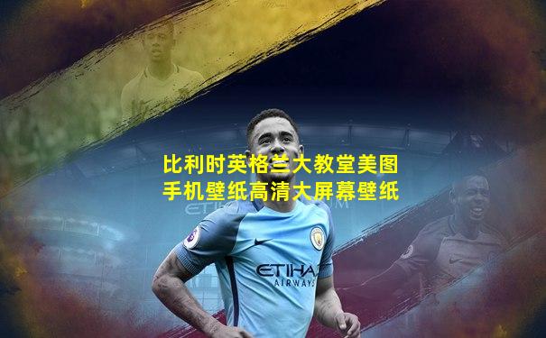 比利时英格兰大教堂美图手机壁纸高清大屏幕壁纸