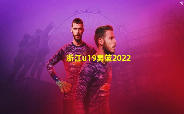 浙江u19男篮2022