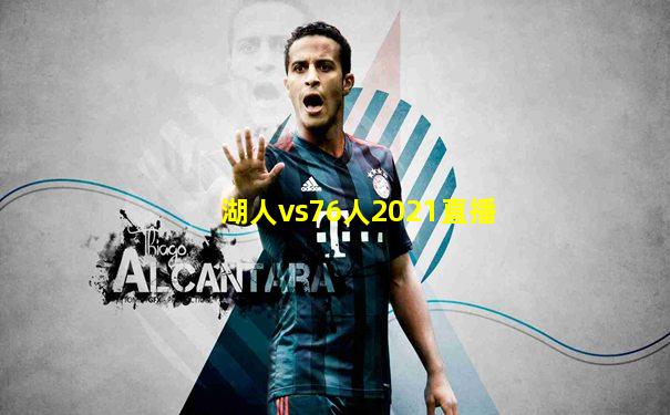 湖人vs76人2021直播