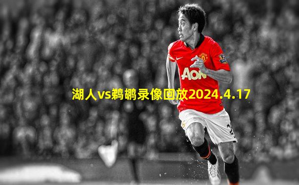 湖人vs鹈鹕录像回放2024.4.17