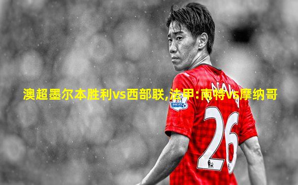 澳超墨尔本胜利vs西部联,法甲:南特vs摩纳哥