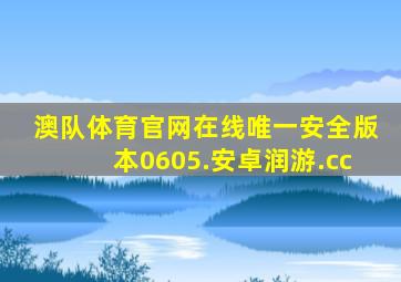 澳队体育官网在线唯一安全版本0605.安卓润游.cc