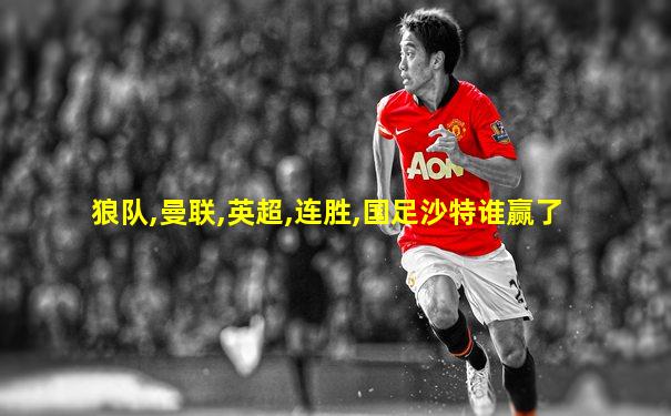 狼队,曼联,英超,连胜,国足沙特谁赢了