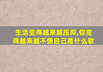 生活变得越来越压抑,你变得越来越不像自己是什么歌
