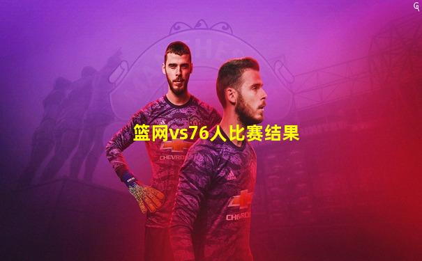篮网vs76人比赛结果