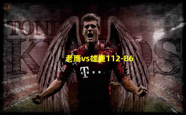 老鹰vs雄鹿112-86