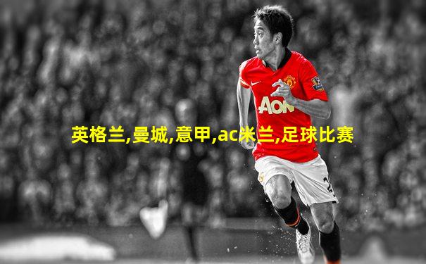 英格兰,曼城,意甲,ac米兰,足球比赛