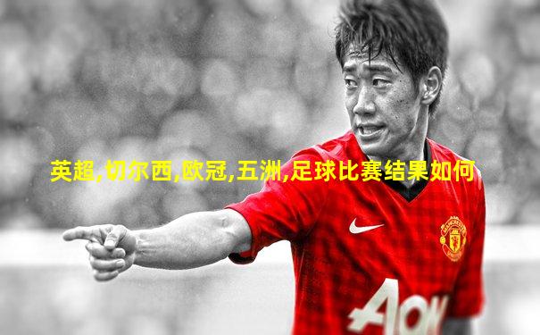 英超,切尔西,欧冠,五洲,足球比赛结果如何