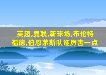 英超,曼联,新球场,布伦特福德,伯恩茅斯队谁厉害一点