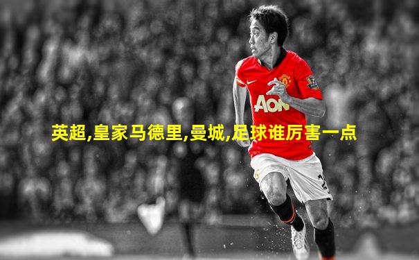 英超,皇家马德里,曼城,足球谁厉害一点