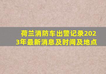 荷兰消防车出警记录2023年最新消息及时间及地点