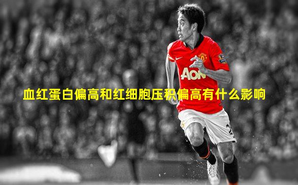 血红蛋白偏高和红细胞压积偏高有什么影响