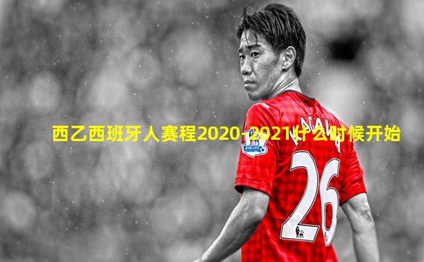 西乙西班牙人赛程2020-2021什么时候开始