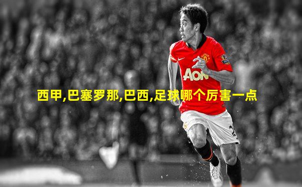 西甲,巴塞罗那,巴西,足球哪个厉害一点