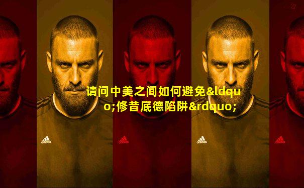 请问中美之间如何避免“修昔底德陷阱”
