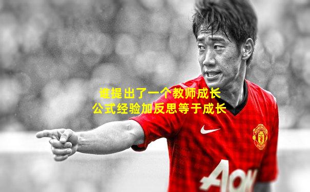 谁提出了一个教师成长公式经验加反思等于成长