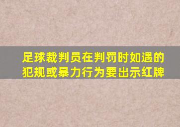 足球裁判员在判罚时如遇的犯规或暴力行为要出示红牌