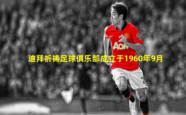 迪拜祈祷足球俱乐部成立于1960年9月
