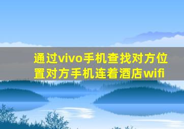通过vivo手机查找对方位置对方手机连着酒店wifi