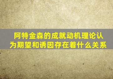 阿特金森的成就动机理论认为期望和诱因存在着什么关系