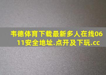 韦德体育下载最新多人在线0611安全地址.点开及下玩.cc