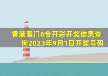 香港澳门6合开彩开奖结果查询2023年9月1日开奖号码