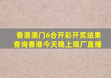 香港澳门6合开彩开奖结果查询香港今天晚上现厂直播